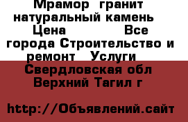 Мрамор, гранит, натуральный камень! › Цена ­ 10 000 - Все города Строительство и ремонт » Услуги   . Свердловская обл.,Верхний Тагил г.